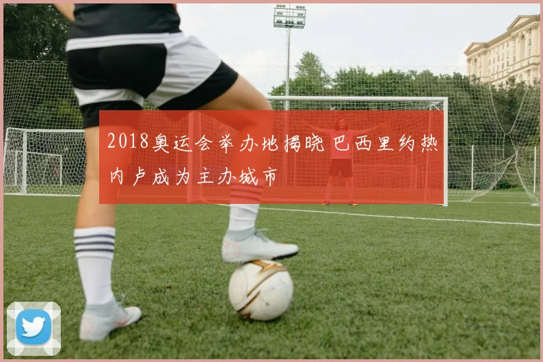2018奥运会举办地揭晓 巴西里约热内卢成为主办城市