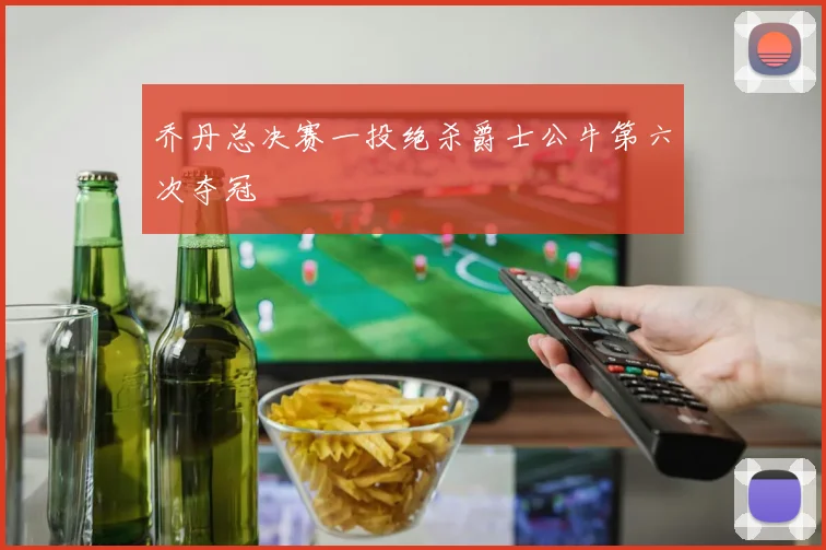 乔丹总决赛一投绝杀爵士公牛第六次夺冠