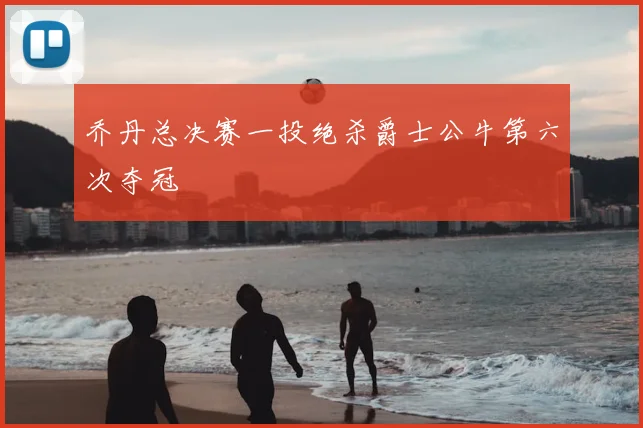 乔丹总决赛一投绝杀爵士公牛第六次夺冠