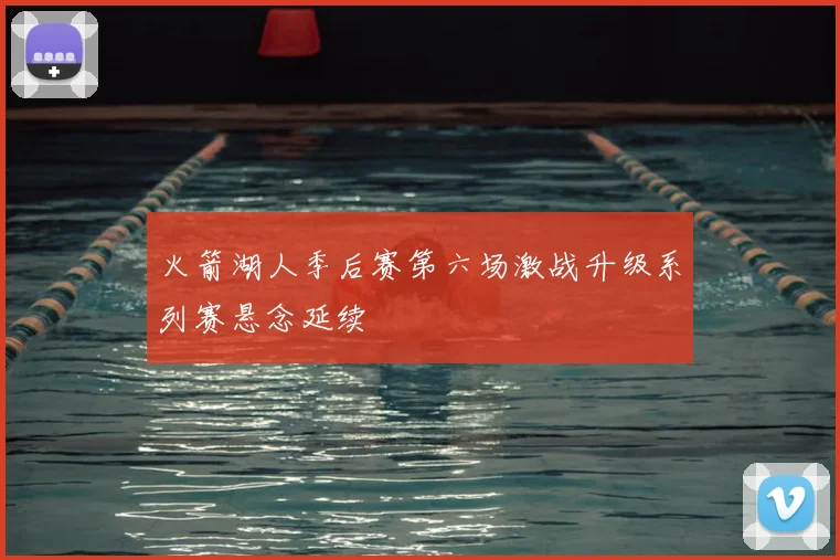 火箭湖人季后赛第六场激战升级系列赛悬念延续