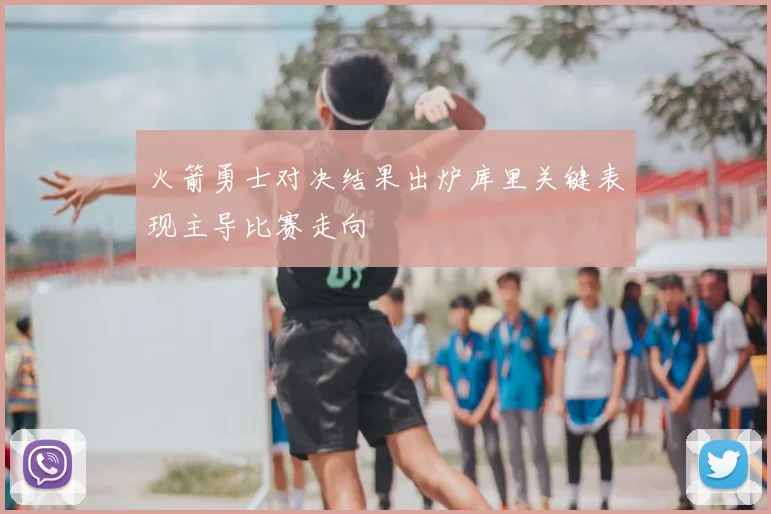 火箭勇士对决结果出炉库里关键表现主导比赛走向