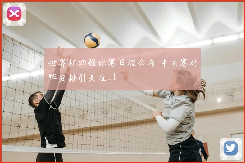 世界杯四强比赛日程公布 半决赛对阵安排引关注_1