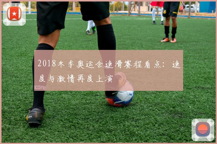 2018冬季奥运会速滑赛程看点:速度与激情再度上演