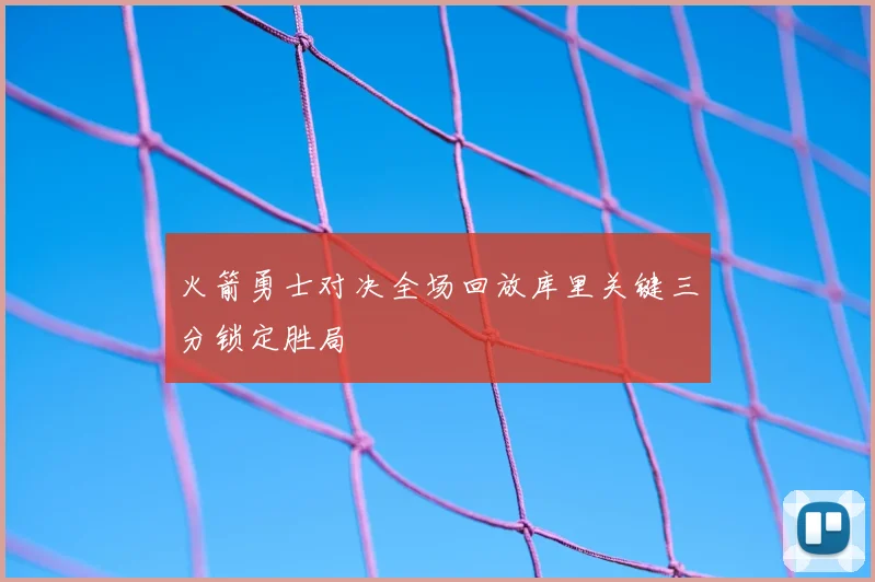 火箭勇士对决全场回放库里关键三分锁定胜局