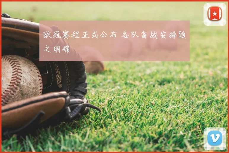欧冠赛程正式公布 各队备战安排随之明确