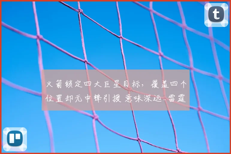 火箭锁定四大巨星目标，覆盖四个位置却无中锋引援 意味深远_雷霆_马刺_卡佩拉