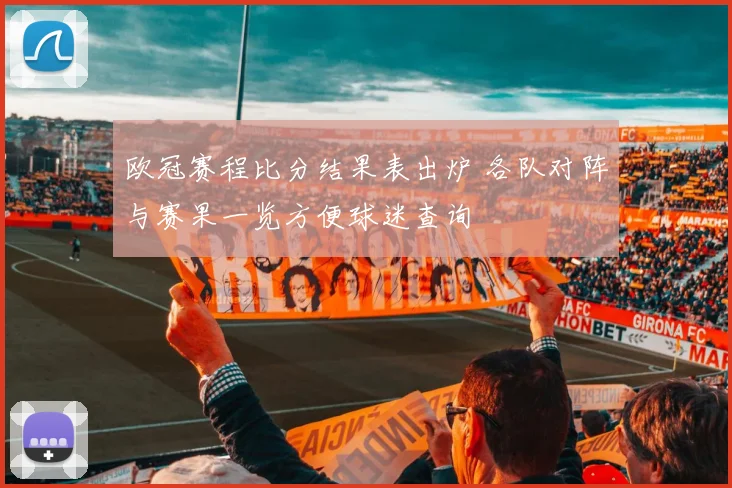 欧冠赛程比分结果表出炉 各队对阵与赛果一览方便球迷查询