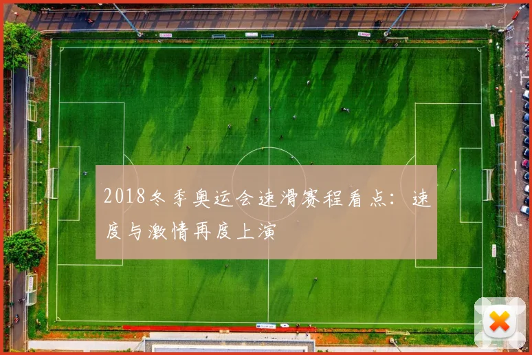 2018冬季奥运会速滑赛程看点:速度与激情再度上演
