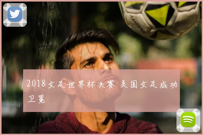 2018女足世界杯决赛 美国女足成功卫冕