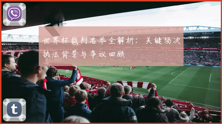 世界杯裁判名单全解析：关键场次执法背景与争议回顾