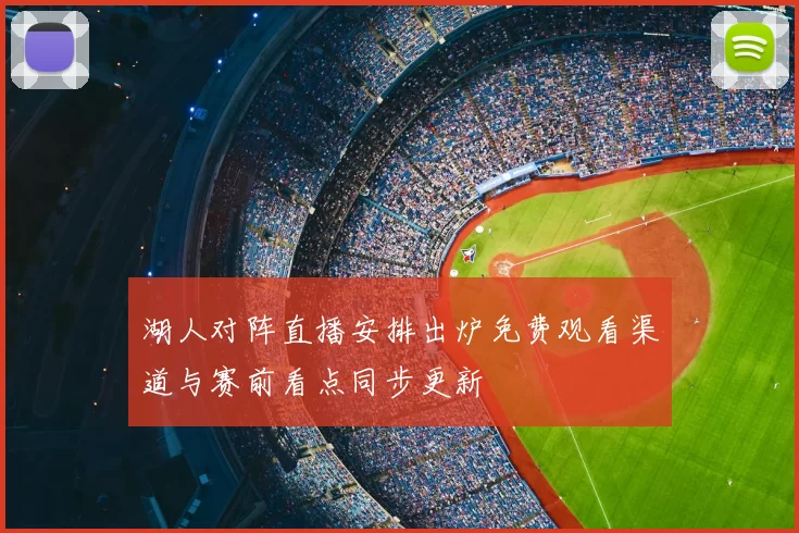 湖人对阵直播安排出炉免费观看渠道与赛前看点同步更新