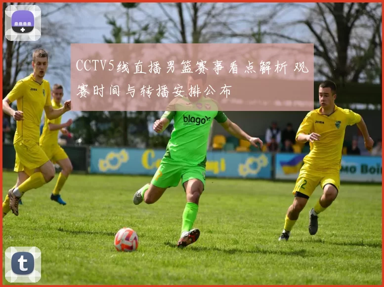 CCTV5线直播男篮赛事看点解析 观赛时间与转播安排公布