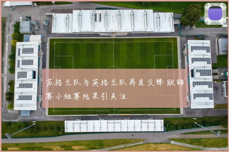 苏格兰队与英格兰队再度交锋 欧锦赛小组赛结果引关注