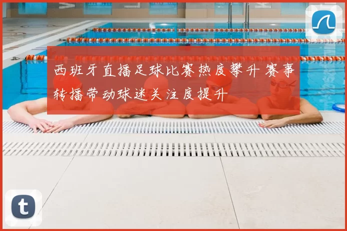 西班牙直播足球比赛热度攀升 赛事转播带动球迷关注度提升