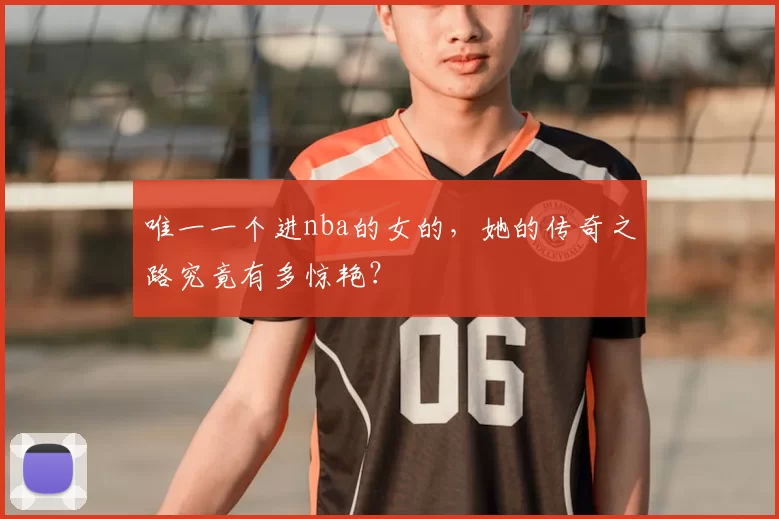 唯一一个进nba的女的，她的传奇之路究竟有多惊艳？