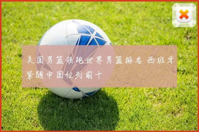 美国男篮领跑世界男篮排名 西班牙紧随中国位列前十