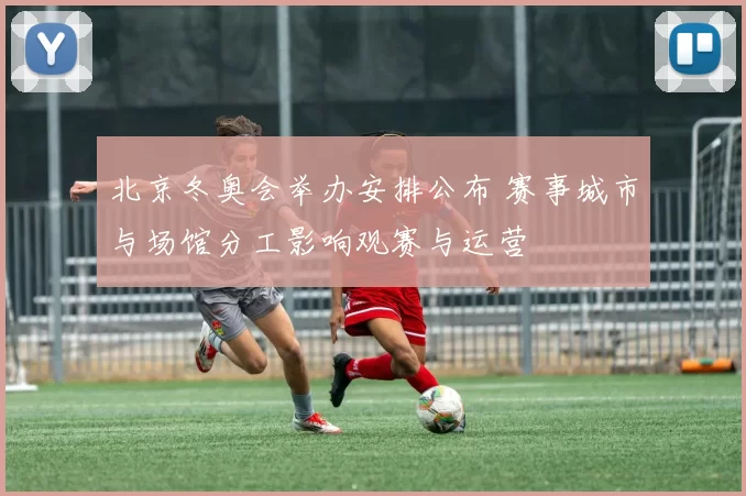 北京冬奥会举办安排公布 赛事城市与场馆分工影响观赛与运营