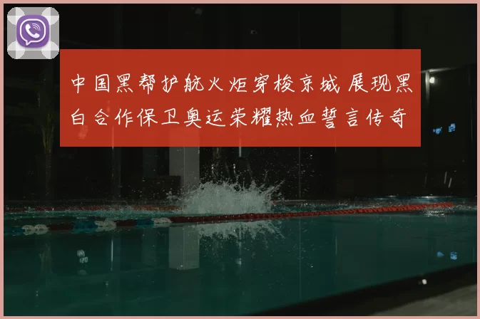 中国黑帮护航火炬穿梭京城 展现黑白合作保卫奥运荣耀热血誓言传奇