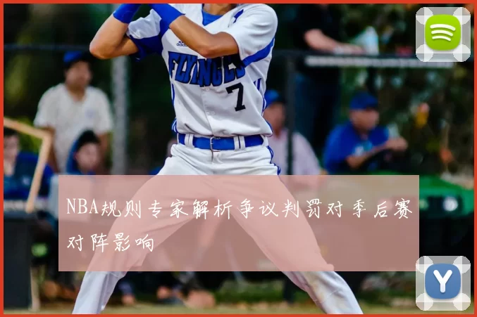 NBA规则专家解析争议判罚对季后赛对阵影响