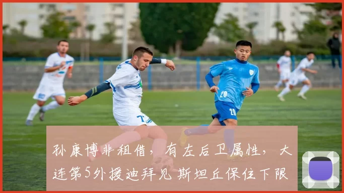 孙康博非租借，有左后卫属性，大连第5外援迪拜见 斯坦丘保住下限