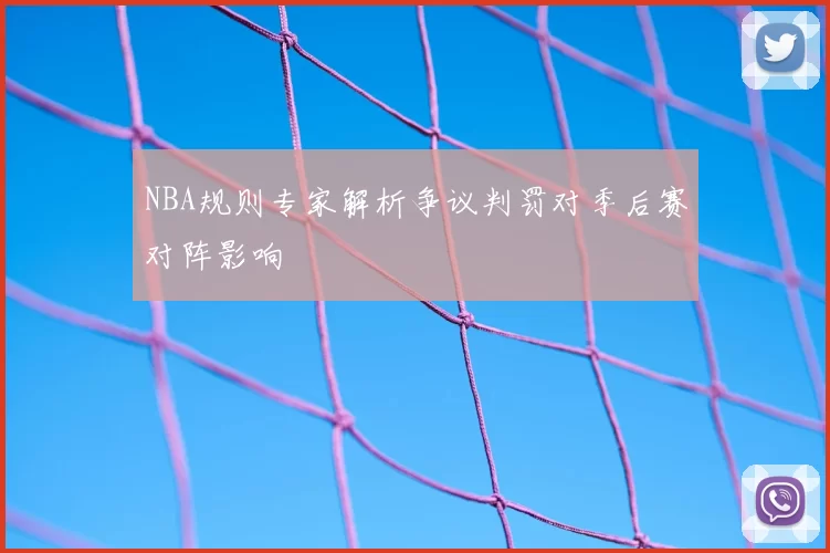 NBA规则专家解析争议判罚对季后赛对阵影响