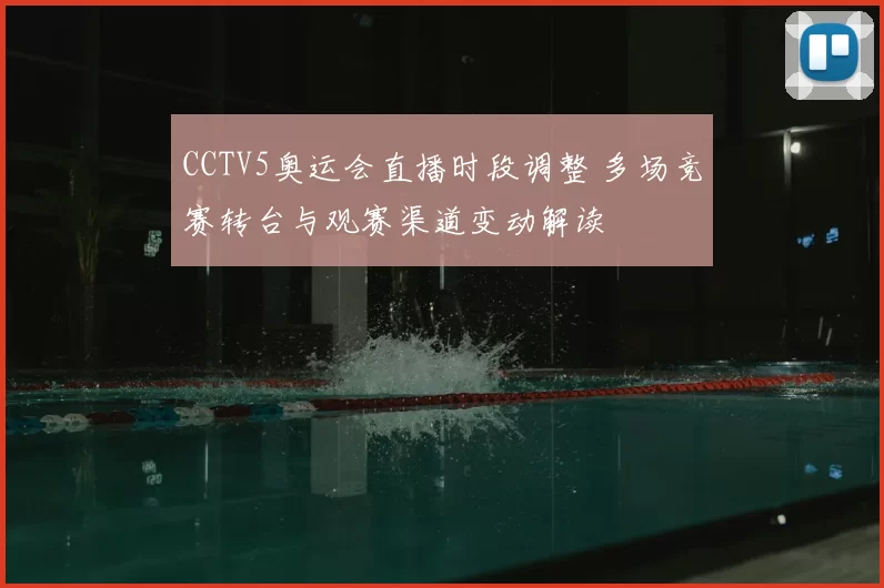 CCTV5奥运会直播时段调整 多场竞赛转台与观赛渠道变动解读