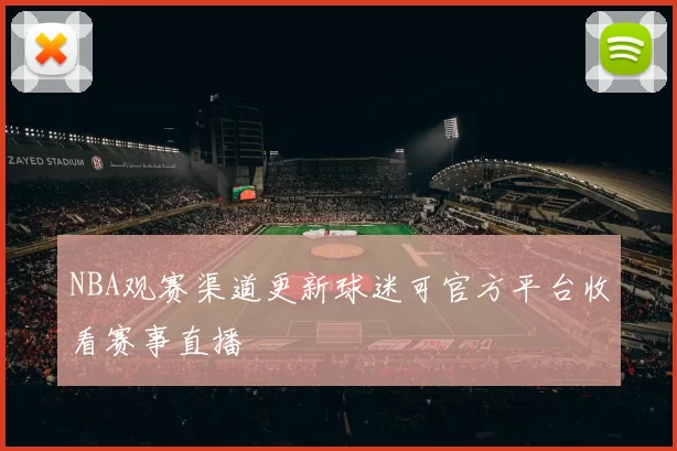 NBA观赛渠道更新球迷可官方平台收看赛事直播