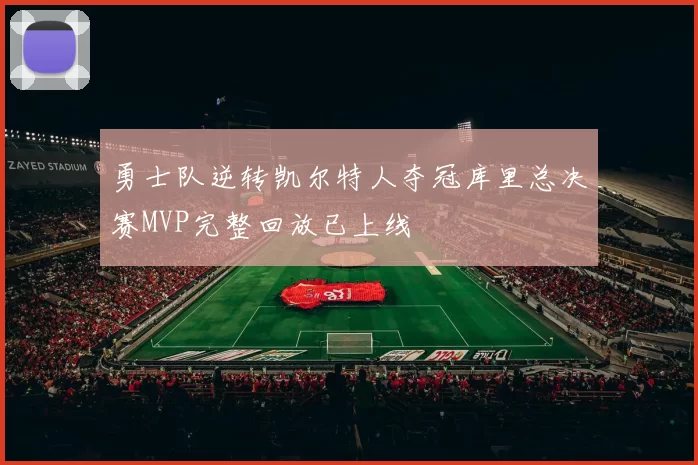 勇士队逆转凯尔特人夺冠库里总决赛MVP完整回放已上线