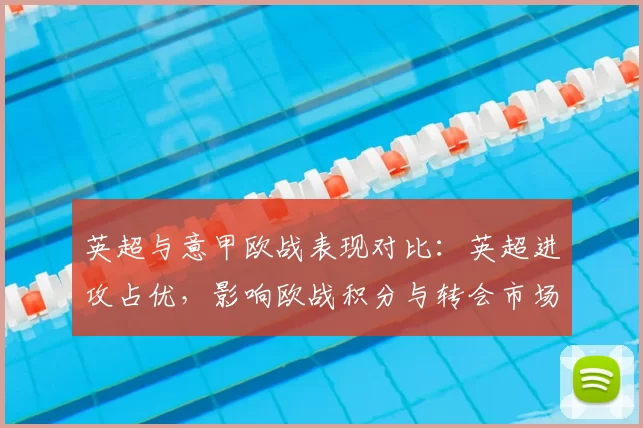 英超与意甲欧战表现对比：英超进攻占优，影响欧战积分与转会市场