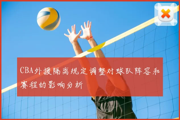 CBA外援隔离规定调整对球队阵容和赛程的影响分析