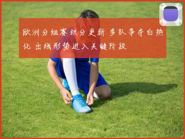 欧洲分组赛积分更新 多队争夺白热化 出线形势进入关键阶段