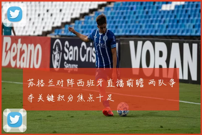 苏格兰对阵西班牙直播前瞻 两队争夺关键积分焦点十足