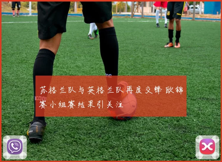 苏格兰队与英格兰队再度交锋 欧锦赛小组赛结果引关注
