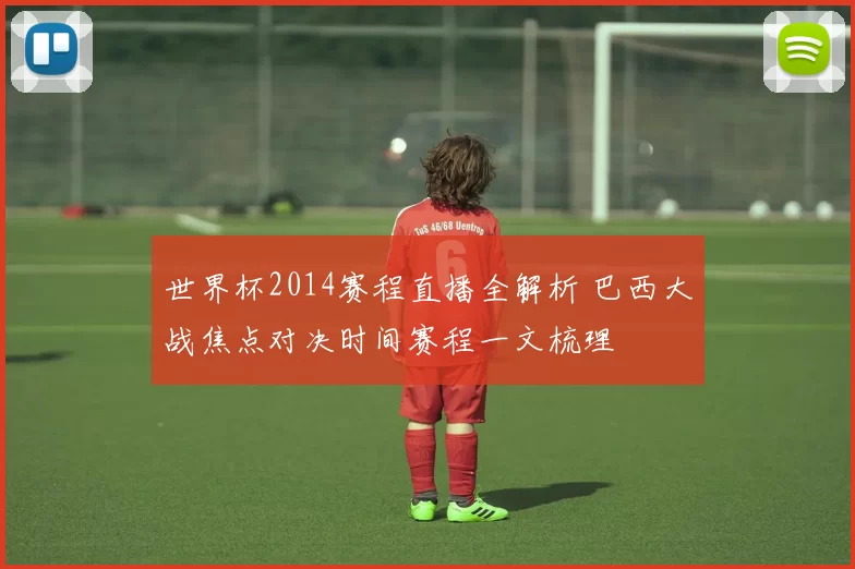 世界杯2014赛程直播全解析 巴西大战焦点对决时间赛程一文梳理