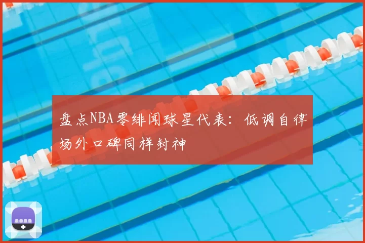 盘点NBA零绯闻球星代表：低调自律场外口碑同样封神