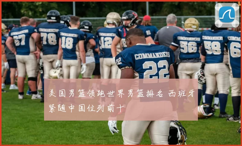 美国男篮领跑世界男篮排名 西班牙紧随中国位列前十