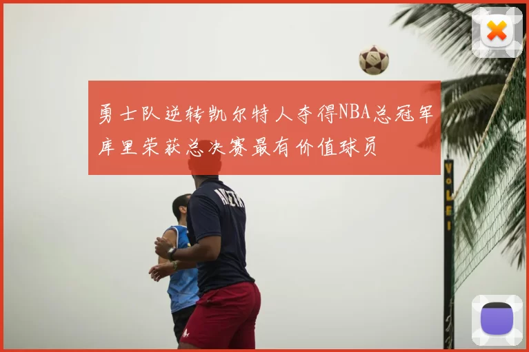 勇士队逆转凯尔特人夺得NBA总冠军库里荣获总决赛最有价值球员