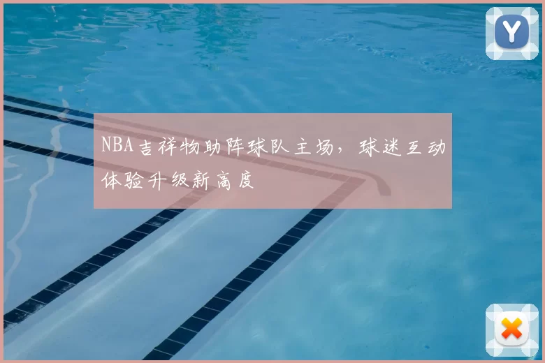 NBA吉祥物助阵球队主场,球迷互动体验升级新高度