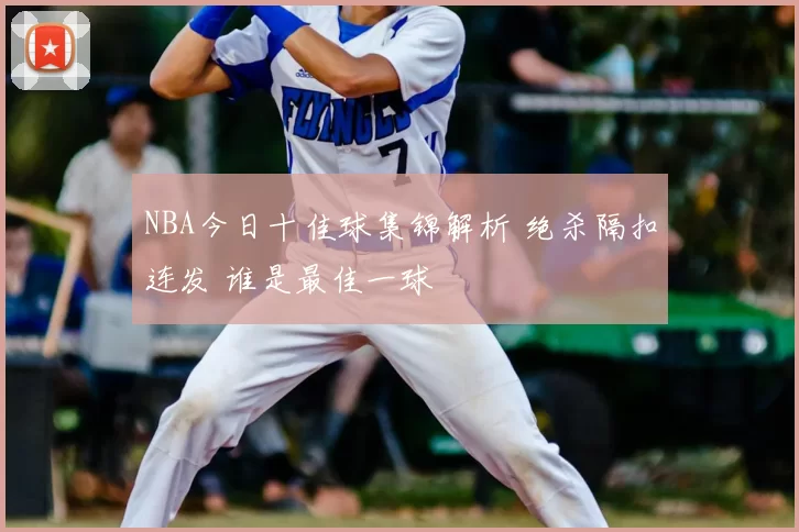 NBA今日十佳球集锦解析 绝杀隔扣连发 谁是最佳一球