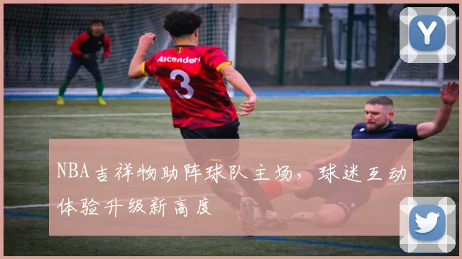 NBA吉祥物助阵球队主场,球迷互动体验升级新高度