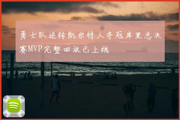 勇士队逆转凯尔特人夺冠库里总决赛MVP完整回放已上线