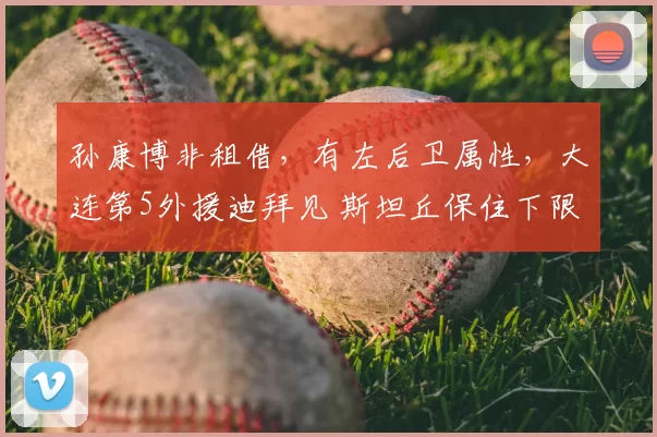 孙康博非租借,有左后卫属性,大连第5外援迪拜见 斯坦丘保住下限