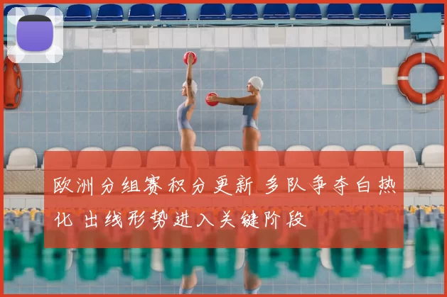 欧洲分组赛积分更新 多队争夺白热化 出线形势进入关键阶段