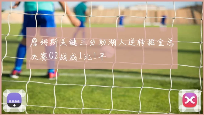 詹姆斯关键三分助湖人逆转掘金总决赛G2战成1比1平