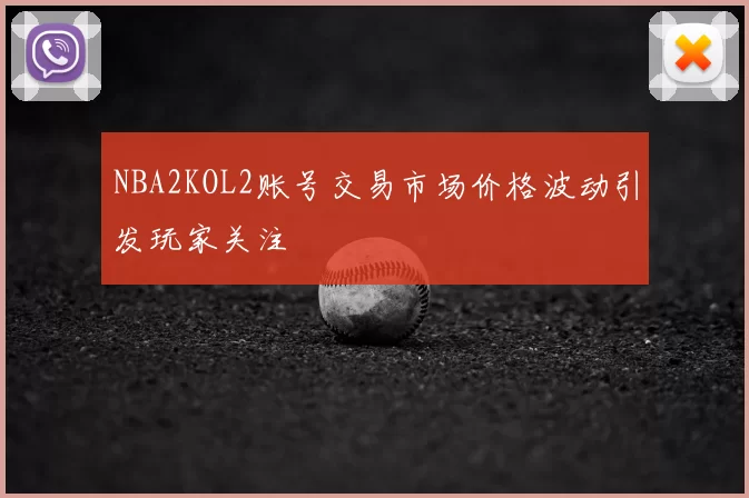NBA2KOL2账号交易市场价格波动引发玩家关注