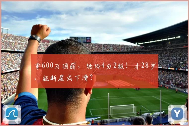 拿600万顶薪，场均4分2板！才28岁，就断崖式下滑？